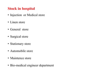 Stock in hospital
• Injection or Medical store
• Linen store
• General store
• Surgical store
• Stationary store
• Automobile store
• Maintence store
• Bio-medical engineer department
 