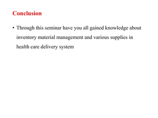 Conclusion
• Through this seminar have you all gained knowledge about
inventory material management and various supplies in
health care delivery system
 