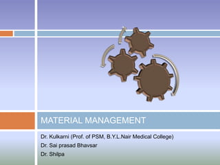 Dr. Kulkarni (Prof. of PSM, B.Y.L.Nair Medical College)
Dr. Sai prasad Bhavsar
Dr. Shilpa
MATERIAL MANAGEMENT
 