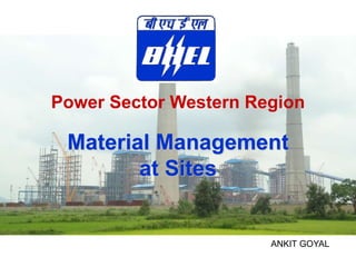 Power Sector Western Region
Material Management
at Sites
Exploring Heights ..................... Setting Standards .................... Marching Towards Excellence
Power Sector Western Region
1
ANKIT GOYAL
 