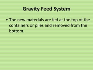 Gravity Feed System
The new materials are fed at the top of the
containers or piles and removed from the
bottom.
 