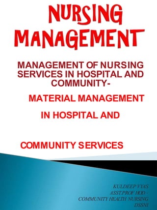 MANAGEMENT OF NURSING
SERVICES IN HOSPITAL AND
COMMUNITY-
MATERIAL MANAGEMENT
IN HOSPITAL AND
COMMUNITY SERVICES
KULDEEP VYAS
ASST.PROF HOD –
COMMUNITY HEALTH NURSING
DSSNI
 