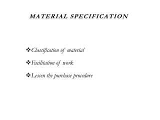 MATERIAL SPECIFICATION
Classification of material
Facilitation of work
Lessen the purchase procedure
 