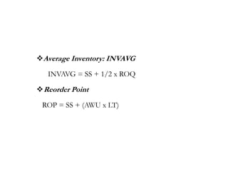 Average Inventory: INVAVG
INVAVG = SS + 1/2 x ROQ
Reorder Point
ROP = SS + (AWU x LT)
 