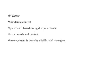 ‘B’ Items
moderate control.
purchased based on rigid requirements
strict watch and control.
management is done by middle level managers.
 