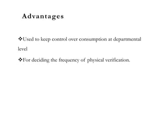 Advantages
Used to keep control over consumption at departmental
level
For deciding the frequency of physical verification.
 