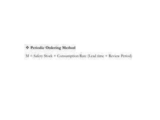  Periodic Ordering Method
M = Safety Stock + Consumption Rate (Lead time + Review Period)
 