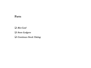 Parts
 Bin Card
 Store Ledgers
 Continues Stock Taking
 