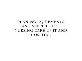 PLANING EQUIPMENTS
AND SUPPLIES FOR
NURSING CARE UNIT AND
HOSPITAL
 