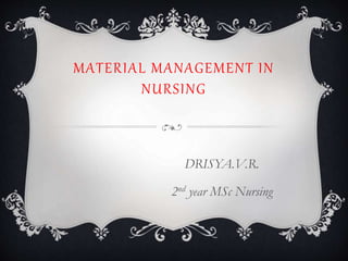 MATERIAL MANAGEMENT IN
NURSING
DRISYA.V.R.
2nd year MSc Nursing
 