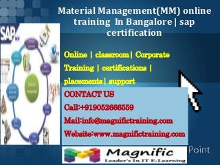 Material Management(MM) online
training In Bangalore | sap
certification
Online | classroom| Corporate
Training | certifications |
placements| support
CONTACT US
Call:+919052666559
Mail:info@magnifictraining.com
Website:www.magnifictraining.com
 