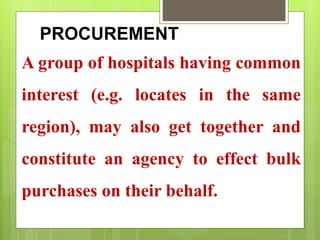 PROCUREMENT
A group of hospitals having common
interest (e.g. locates in the same
region), may also get together and
constitute an agency to effect bulk
purchases on their behalf.
 