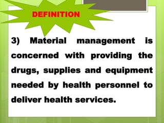 .
3) Material management is
concerned with providing the
drugs, supplies and equipment
needed by health personnel to
deliver health services.
DEFINITION
 
