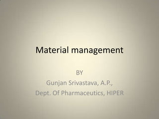 Material management
BY
Gunjan Srivastava, A.P.,
Dept. Of Pharmaceutics, HIPER
 