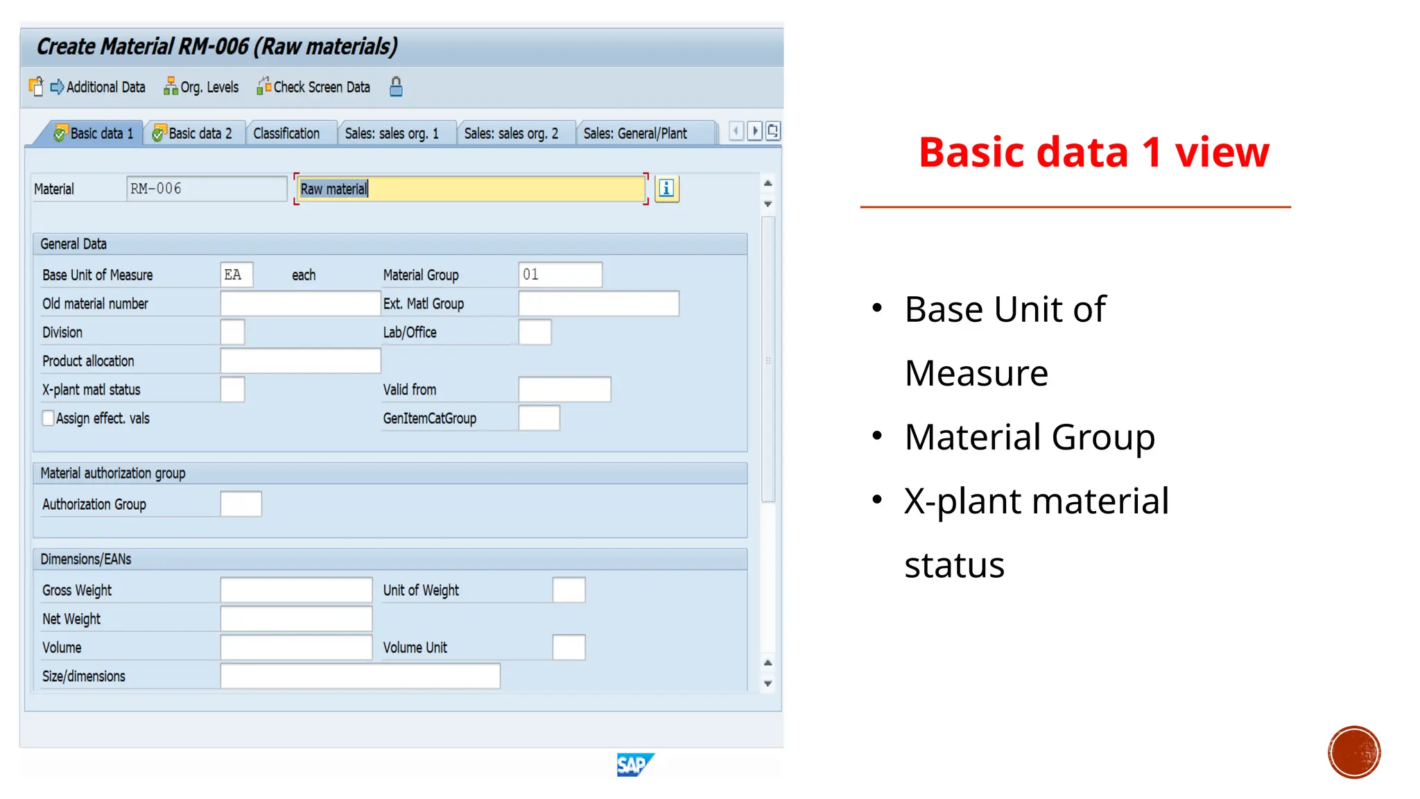 Basic data 1 view
• Base Unit of
Measure
• Material Group
• X-plant material
status
 