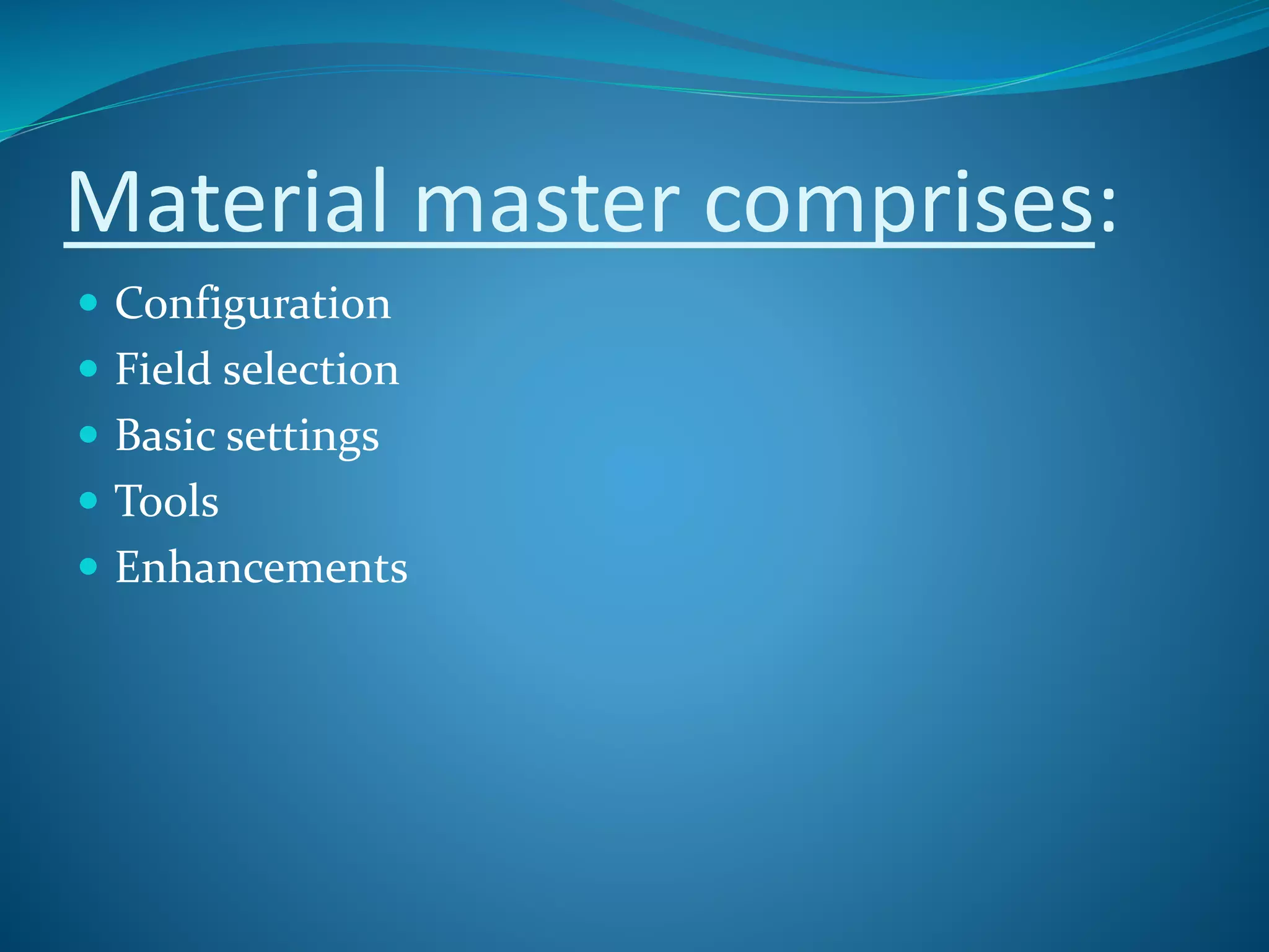 Material master comprises:
 Configuration
 Field selection
 Basic settings
 Tools
 Enhancements
 