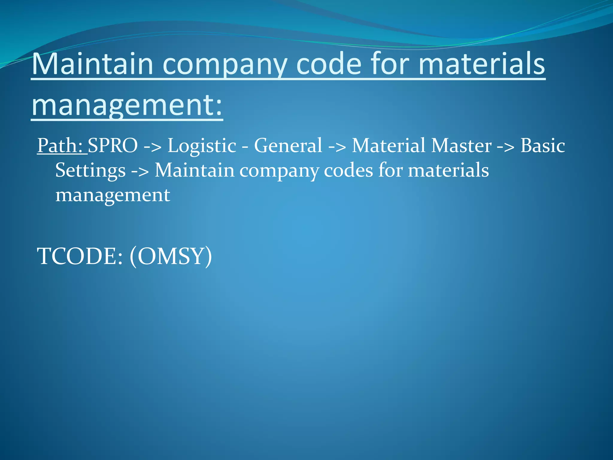 Maintain company code for materials
management:
Path: SPRO -> Logistic - General -> Material Master -> Basic
Settings -> Maintain company codes for materials
management
TCODE: (OMSY)
 