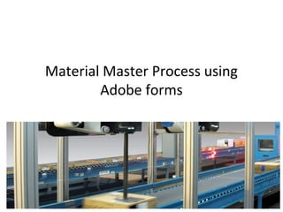 Material Master Process using
Adobe forms
 