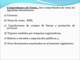 Comprobantes de Venta.- Son comprobantes de venta los
  siguientes documentos:
a) Facturas;
b) Notas de venta - RISE;
c) Liquidaciones de compra de bienes y prestación de
  servicios;
d) Tiquetes emitidos por máquinas registradoras;
e) Boletos o entradas a espectáculos públicos; y,
f) Otros documentos autorizados en el presente reglamento.
 