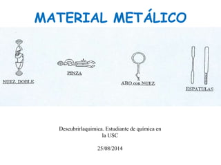 MATERIAL METÁLICO
Descubrirlaquimica. Estudiante de química en
la USC
25/08/2014
 