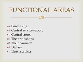 
 Purchasing
 Central service supply
 Central stores
 The print shops
 The pharmacy
 Dietary
 Linen services
FUNCTIONAL AREAS
 