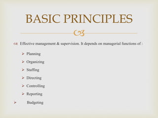 
 Effective management & supervision. It depends on managerial functions of :
 Planning
 Organizing
 Staffing
 Directing
 Controlling
 Reporting
 Budgeting
BASIC PRINCIPLES
 