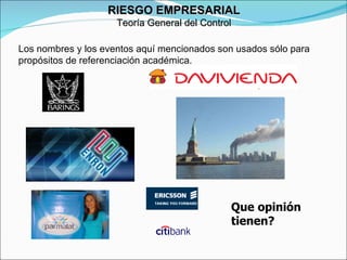 Los nombres y los eventos aquí mencionados son usados sólo para propósitos de referenciación académica. RIESGO EMPRESARIAL Teoría General del Control Que opinión tienen?  