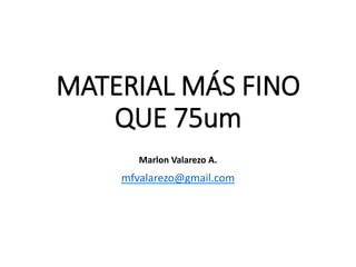 MATERIAL MÁS FINO
QUE 75um
mfvalarezo@gmail.com
Marlon Valarezo A.
 