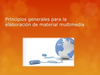 Principios generales para la
elaboración de material multimedia
 