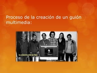 Proceso de la creación de un guión
multimedia:
 