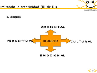 neuronilla.com Limitando la creatividad (III de III) 3. Bloqueos BLOQUEO EMOCIONAL CULTURAL AMBIENTAL PERCEPTUAL 