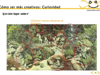 neuronilla.com C ómo ser más creativos: Curiosidad ¿Cuántos rostros observan al jinete? Ejercicio: Saper vedere” Nosotros hemos visto 12... 