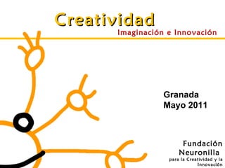 Creatividad Imaginación e Innovación Fundación Neuronilla  para la Creatividad y la Innovación www.neuronilla.com Granada Mayo 2011 