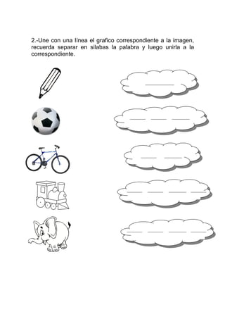 2.-Une con una línea el grafico correspondiente a la imagen,
recuerda separar en silabas la palabra y luego unirla a la
correspondiente.



                                             _____________
                                  _



                                      _______    _______     ________




                                          _______         ________




                                   _______      _______     ________    _______




                                   _______      _______     ________    _______
 