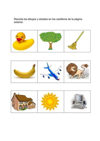 Recorta los dibujos y sitúalos en los casilleros de la página
anterior.
 