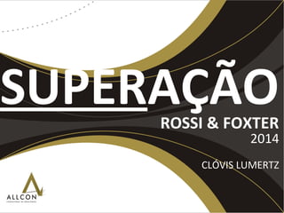 SUPERAÇÃOROSSI & FOXTER
2014
CLÓVIS LUMERTZ
 
