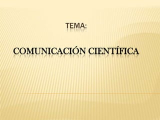 TEMA:


COMUNICACIÓN CIENTÍFICA
 