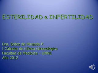 ESTERILIDAD e INFERTILIDAD



Dra. Britez de Miranda P.
I Cátedra de Clínica Ginecológica
Facultad de Medicina – UNNE
Año 2012
 
