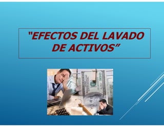 “EFECTOS DEL LAVADO
DE ACTIVOS”
 