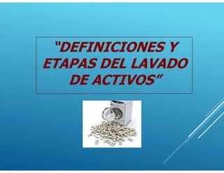 “DEFINICIONES Y
ETAPAS DEL LAVADO
DE ACTIVOS”
 