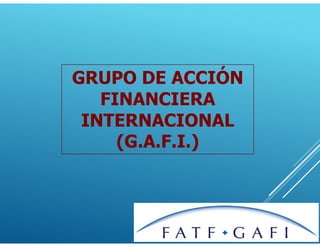 GRUPO DE ACCIÓN
FINANCIERA
INTERNACIONAL
(G.A.F.I.)
 