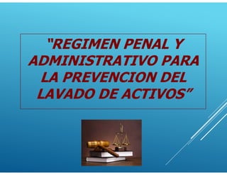 “REGIMEN PENAL Y
ADMINISTRATIVO PARA
LA PREVENCION DEL
LAVADO DE ACTIVOS”
 