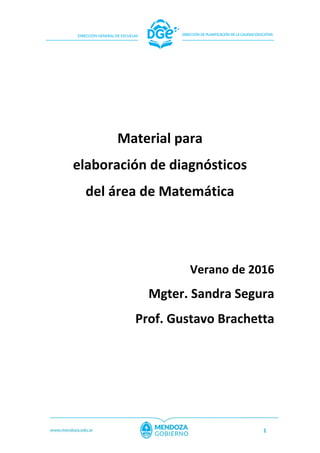 1
Material para
elaboración de diagnósticos
del área de Matemática
Verano de 2016
Mgter. Sandra Segura
Prof. Gustavo Brachetta
 