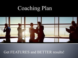 Coaching Plan
Get FEATURES and BETTER results!
 