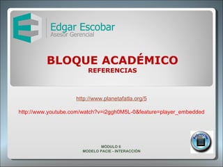 BLOQUE ACADÉMICO REFERENCIAS http://www.planetafatla.org/5 http://www.youtube.com/watch?v=i2ggh0M5L-0&feature=player_embedded MÓDULO 6  MODELO PACIE - INTERACCIÓN 