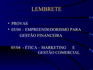 LEMBRETE

• PROVAS
• 03/04 – EMPREENDEDORISMO PARA
      GESTÃO FINANCEIRA

 05/04 - ÉTICA – MARKETING  E
               GESTÃO COMERCIAL
 