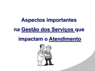 Aspectos importantes
na Gestão dos Serviços que
impactam o Atendimento
 