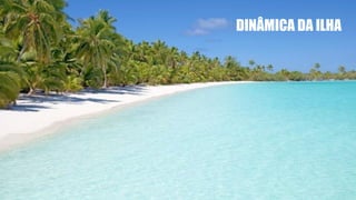 DINÂMICA DA ILHA
 