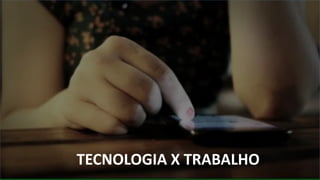 TECNOLOGIA X TRABALHO
 