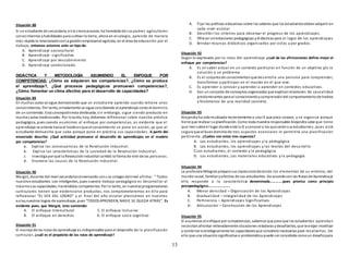 13
Situación 88
Si un estudiante de secundaria, enla sierra piurana, ha heredadode sus padres agricultores
conocimientos yhabilidades para cultivar la tierra, ahora en el colegio, aprende de manera
más rápida lo relacionadoconla gestión empresarial agrícola, en el área de educación por el
trabajo; entonces estamos ante un tipo de:
A. Aprendizaje sociocultural
B. Aprendizaje significativo
C. Aprendizaje por descubrimiento
D. Aprendizaje condicionado.
DIDÁCTICA Y METODOLOGÍA ASUMIENDO EL ENFOQUE POR
COMPETENCIAS: ¿Cómo se adquieren las competencias?, ¿Cómo se produce
el aprendizaje?, ¿Qué procesos pedagógicos promueven competencias?,
¿Cómo fomentar un clima afectivo para el desarrollo de capacidades?
Situación 89
En muchas aulas se sigue demostrando que un estudiante aprende cuando retiene unos
conocimientos. Por tanto, erradamente se sigue concibiendo el aprendizaje como el dominio
de un contenido. Esta concepciónesta desfasada;sin embargo, sigue siendo producto en
muchas aulas tradicionales. Por lotanto, hoy, debemos reflexionar sobre nuestra práctica
pedagógica, pues cuando asumimos el enfoque por competencias, es evidente que el
aprendizaje se orienta hacia el modoenque el conocimiento se pone en acción, ya que el
estudiante demuestra que sabe porque pone en práctica sus capacidades . A partir del
enunciado descrito: ¿Qué actividad promueve el desarrollo de aprendizajes en el modelo
por competencias?
a. Explica las consecuencias de la Revolución Industrial.
b. Explica las características de la sociedad de la Revolución Industrial.
c. Investiga por qué la RevoluciónIndustrial cambió la forma de vivir de las personas.
d. Enumera las causas de la Revolución Industrial.
Situación 90
Margot, docente del nivel secundariaconversando cons us colegas delnivel afirma: “ Todos
nuestros estudiantes son inteligentes, pues nuestro trabajo pedagógico es desarrollar al
máximosus capacidades, haciéndolos competentes. Por lo tanto, en nuestrasprogramaciones
curriculares tienen que evidenciarse productos, nos comprometeremos en ello para
reflexionar “EL DÍA DEL LOGRO” y al final del año escolar precisemos en nuestras
aulas,nuestros logros de aprendizaje, pues “TODOSAPRENDEN, NADIE SE QUEDA ATRÁS”. Es
evidente pues, que Margot, esta sumiendo:
A. El enfoque Intercultural C. El enfoque Inclusivo
B. El enfoque en derechos D. El enfoque socio cognitivo
Situación 91
El manejode las rutas de aprendizaje es indispensable para el desarrollo de la planificación
curricular. ¿cuál es el propósito de las rutas de aprendizaje?
A. Fijar las políticas educativas sobre los saberes que los estudiantesdebenadquirir en
cada nivel escolar
B. Describir los criterios para observar el progreso de los aprendizajes.
C. Ofrecer orientaciones pedagógicas ydidácticas para el logro de los aprendizajes
D. Brindar recursos didácticos organizados por ciclos y por grados.
Situación 92
Según lo expresado por la rutas del aprendizaje ¿cuál de las afirmaciones define mejor el
enfoque por competencias?
A. Es un saber actuar en un contexto particular en función de un objetivo y/o la
solución a un problema
B. Es el conjuntode conocimientos que desarrolla una persona para comprender,
transformar y participar en el mundo en el que vive.
C. Es aprender a conocer y aprender a aprender en contextos educativos.
D. Son un conjunto de conceptos organizados que explicanrelaciones de causalidad
predominantes para el conocimientoycomprensióndel comportamientode hechos
y fenómenos de una realidad concreta.
Situación 93
Alejandra ha sidoreubicada recientemente a una IE que poco conoce, y se organiza porque
tiene que realizar suplanificación. Como toda maestra responsable Alejandra sabe que tiene
que leer sobre el lugar donde está la IE yconocer a los que seránsus estudiantes, pues está
segura que el buendominiode tres aspectos esenciales le permitirá una planificación
pertinente. ¿Cuáles son estos tres aspectos?
A. Los estudiantes, los aprendizajes y la pedagógica
B. Los estudiantes, los aprendizajes y las teorías del desa rrollo
C.Los estudiantes, el contexto y la pedagógica
D. Los estudiantes, Los materiales educativos y la pedagogía.
Situación 94
La profesora Milagros prepara sus clasesconsiderando los elementos de su entorno, del
mundo social, familiar yafectivo de sus estudiantes. De acuerdocon las Rutas de Aprendizaje
ello responde a la característica denominada………….pues prioriza como principio
psicopedagógico………………….
A. Menor densidad – Organización de los Aprendizajes
B. Gradualidad – Integralidad de los Aprendizajes
C. Pertinencia – Aprendizajes Significativos
D. Articulación – Construcción de los Aprendizajes
Situación 95
Si asumimos el enfoque por competencias, sabemos que para que los estudiantes aprendan
necesitanafrontar reiteradamente situaciones retadoras ydesafiantes, que le exijan movilizar
y combinar estratégicamente las capacidadesque considere necesarias para resolverlas. De
ello que una situaciónsignificativa o problemática puede ser concebida comoun desafíopara
 